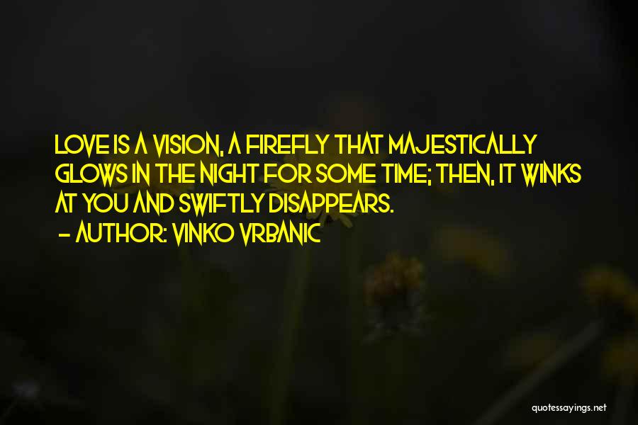 Vinko Vrbanic Quotes: Love Is A Vision, A Firefly That Majestically Glows In The Night For Some Time; Then, It Winks At You
