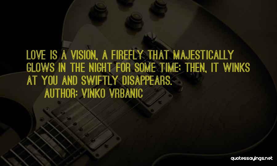 Vinko Vrbanic Quotes: Love Is A Vision, A Firefly That Majestically Glows In The Night For Some Time; Then, It Winks At You