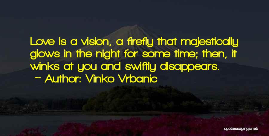 Vinko Vrbanic Quotes: Love Is A Vision, A Firefly That Majestically Glows In The Night For Some Time; Then, It Winks At You