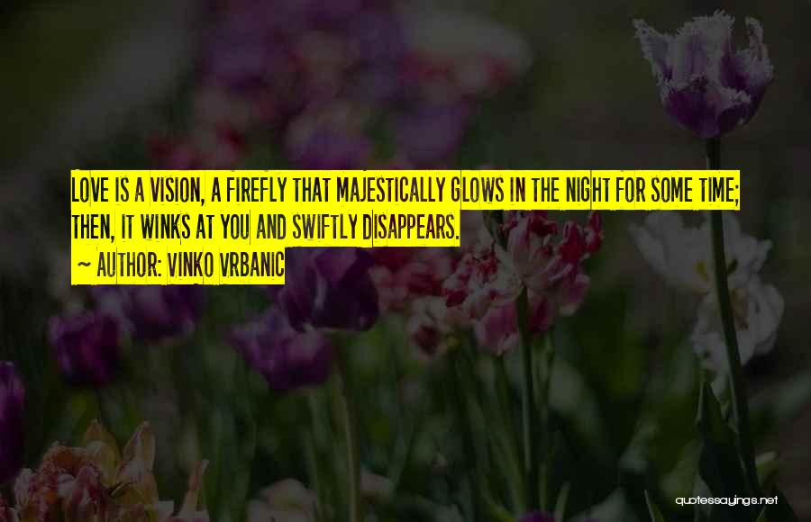 Vinko Vrbanic Quotes: Love Is A Vision, A Firefly That Majestically Glows In The Night For Some Time; Then, It Winks At You