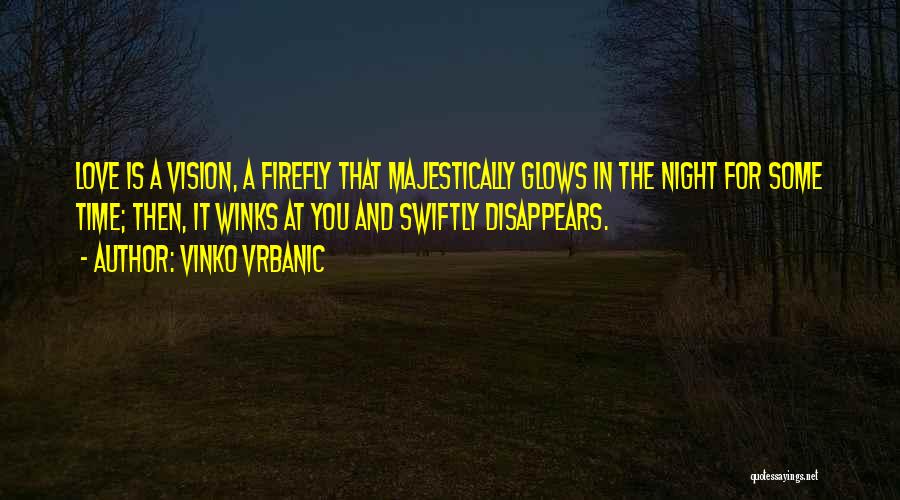 Vinko Vrbanic Quotes: Love Is A Vision, A Firefly That Majestically Glows In The Night For Some Time; Then, It Winks At You