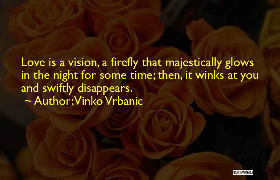 Vinko Vrbanic Quotes: Love Is A Vision, A Firefly That Majestically Glows In The Night For Some Time; Then, It Winks At You