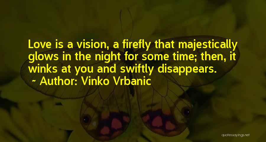Vinko Vrbanic Quotes: Love Is A Vision, A Firefly That Majestically Glows In The Night For Some Time; Then, It Winks At You