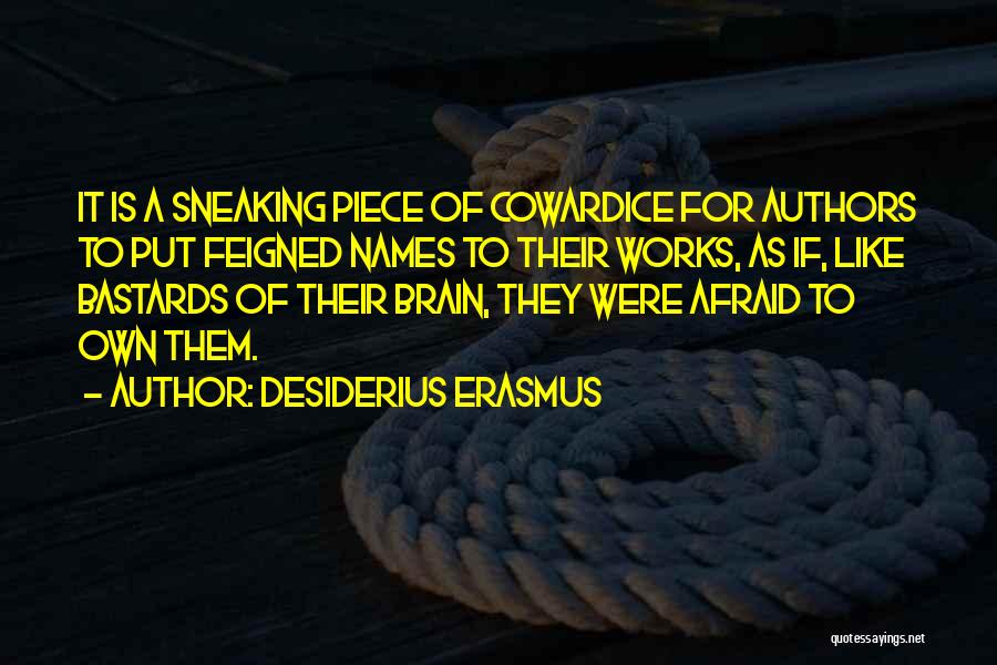 Desiderius Erasmus Quotes: It Is A Sneaking Piece Of Cowardice For Authors To Put Feigned Names To Their Works, As If, Like Bastards