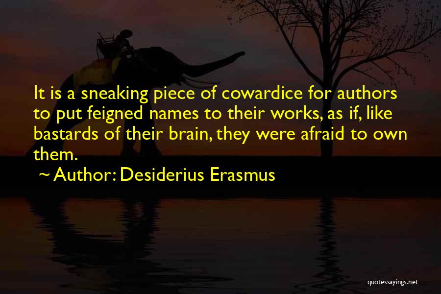 Desiderius Erasmus Quotes: It Is A Sneaking Piece Of Cowardice For Authors To Put Feigned Names To Their Works, As If, Like Bastards