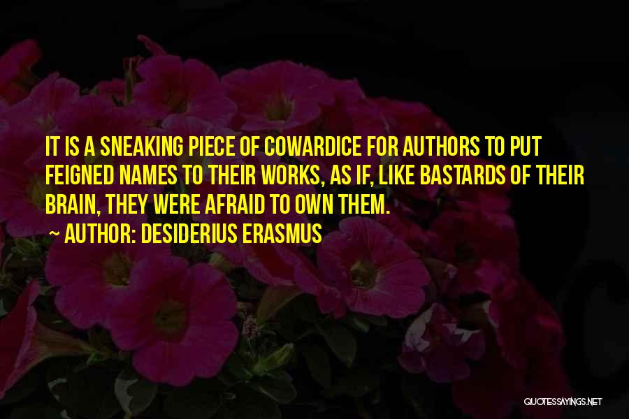 Desiderius Erasmus Quotes: It Is A Sneaking Piece Of Cowardice For Authors To Put Feigned Names To Their Works, As If, Like Bastards