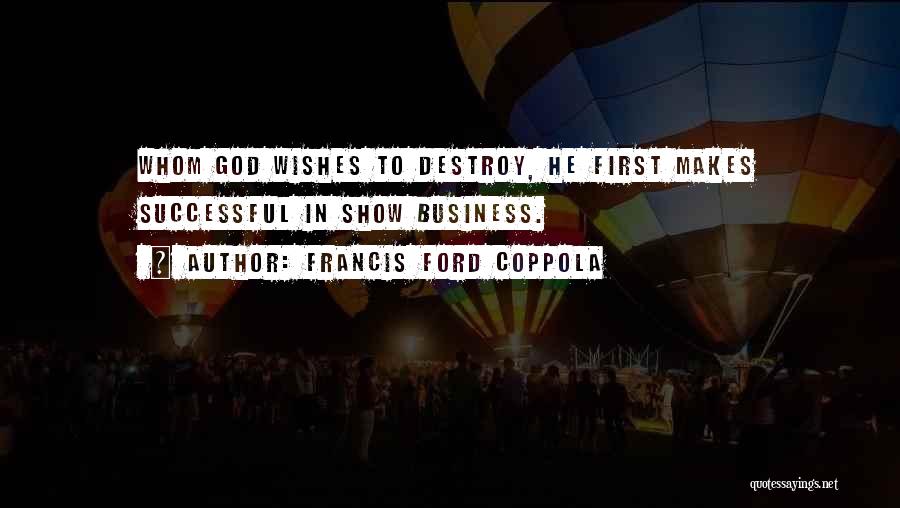 Francis Ford Coppola Quotes: Whom God Wishes To Destroy, He First Makes Successful In Show Business.