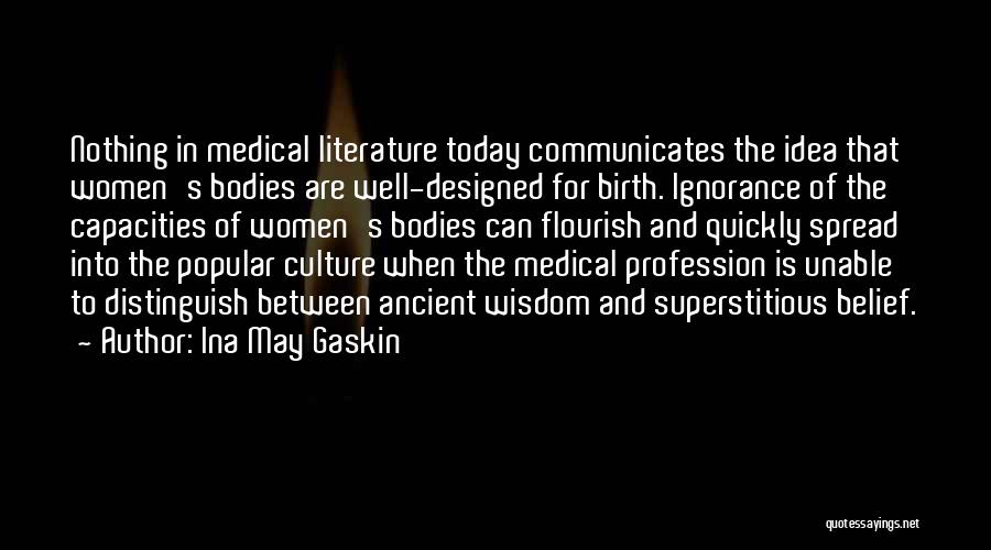 Ina May Gaskin Quotes: Nothing In Medical Literature Today Communicates The Idea That Women's Bodies Are Well-designed For Birth. Ignorance Of The Capacities Of