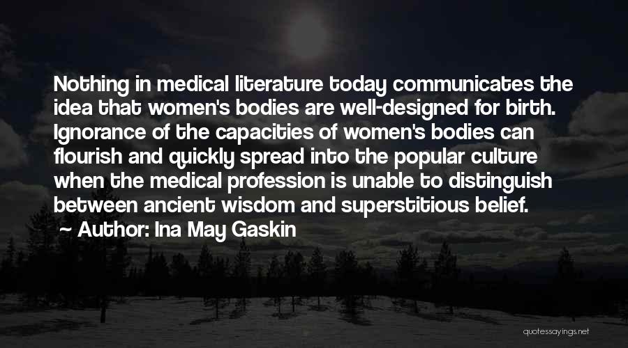 Ina May Gaskin Quotes: Nothing In Medical Literature Today Communicates The Idea That Women's Bodies Are Well-designed For Birth. Ignorance Of The Capacities Of