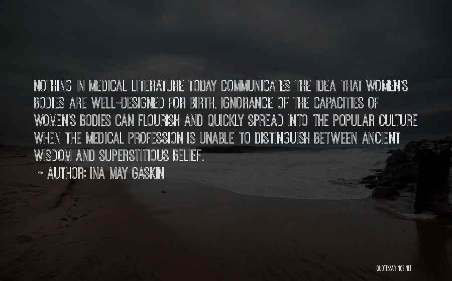 Ina May Gaskin Quotes: Nothing In Medical Literature Today Communicates The Idea That Women's Bodies Are Well-designed For Birth. Ignorance Of The Capacities Of