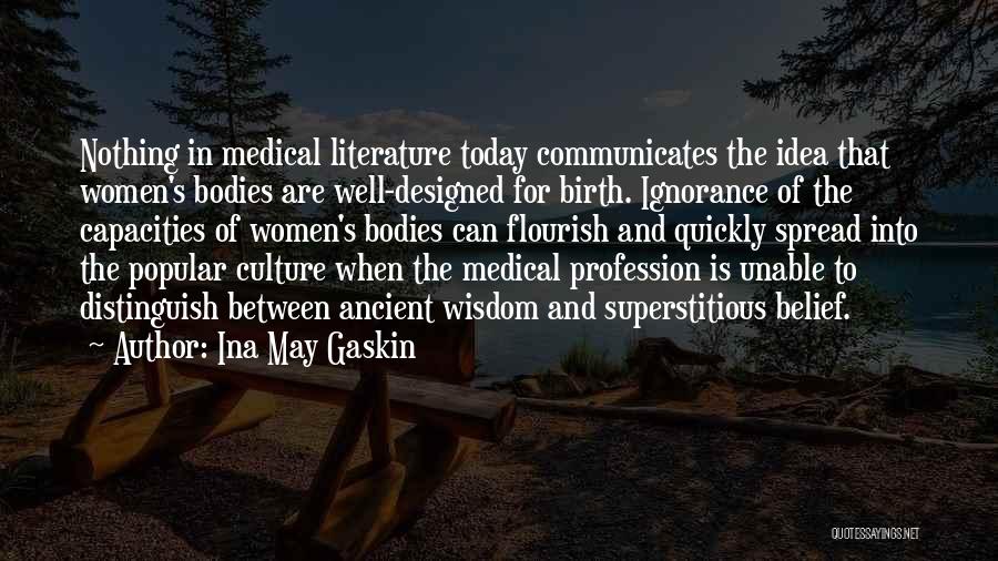 Ina May Gaskin Quotes: Nothing In Medical Literature Today Communicates The Idea That Women's Bodies Are Well-designed For Birth. Ignorance Of The Capacities Of