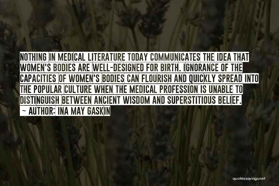 Ina May Gaskin Quotes: Nothing In Medical Literature Today Communicates The Idea That Women's Bodies Are Well-designed For Birth. Ignorance Of The Capacities Of