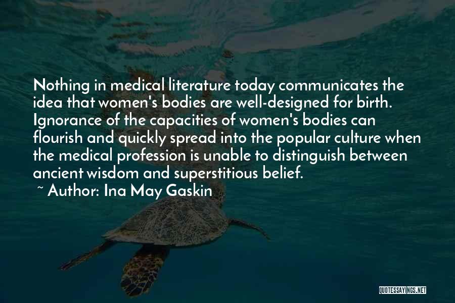 Ina May Gaskin Quotes: Nothing In Medical Literature Today Communicates The Idea That Women's Bodies Are Well-designed For Birth. Ignorance Of The Capacities Of