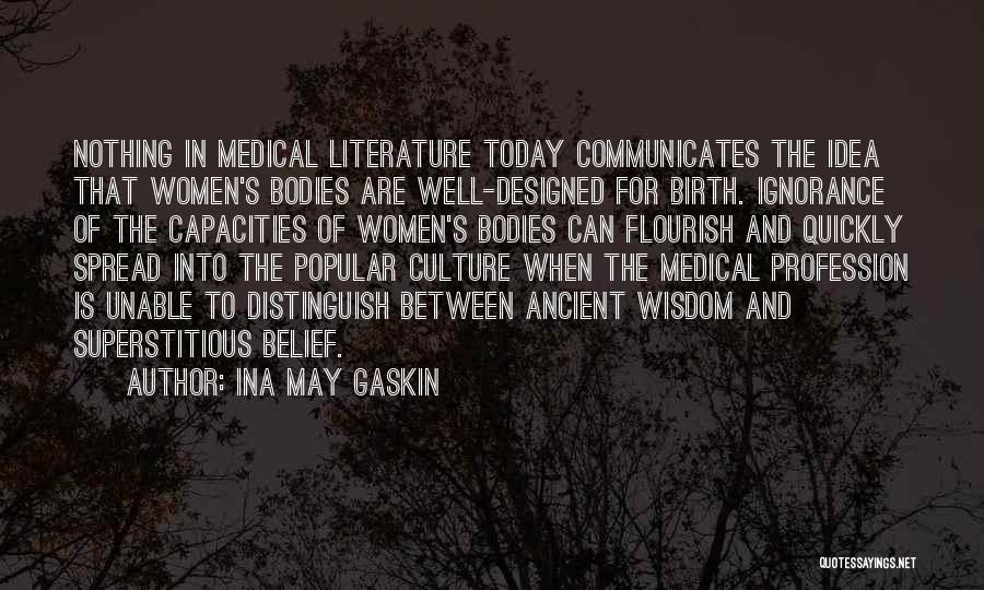 Ina May Gaskin Quotes: Nothing In Medical Literature Today Communicates The Idea That Women's Bodies Are Well-designed For Birth. Ignorance Of The Capacities Of