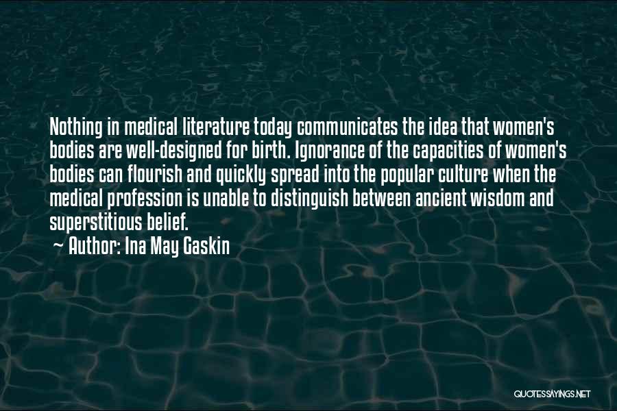 Ina May Gaskin Quotes: Nothing In Medical Literature Today Communicates The Idea That Women's Bodies Are Well-designed For Birth. Ignorance Of The Capacities Of