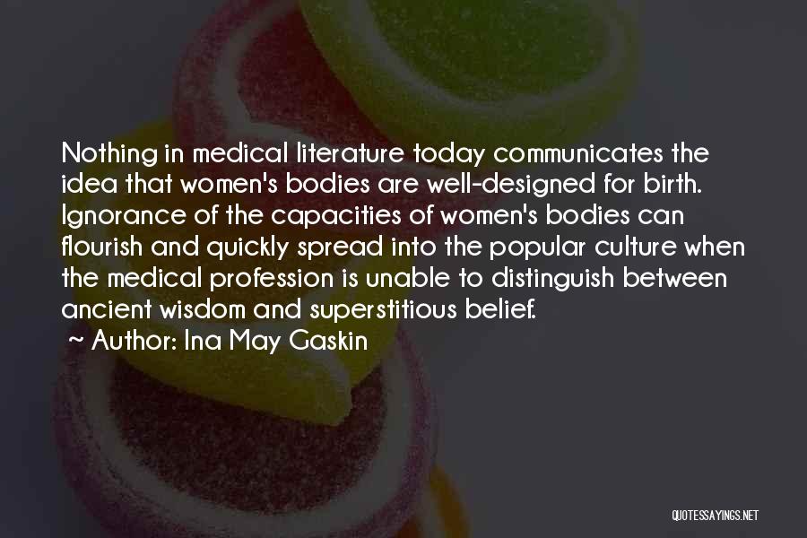 Ina May Gaskin Quotes: Nothing In Medical Literature Today Communicates The Idea That Women's Bodies Are Well-designed For Birth. Ignorance Of The Capacities Of