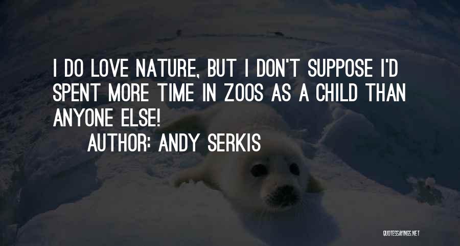 Andy Serkis Quotes: I Do Love Nature, But I Don't Suppose I'd Spent More Time In Zoos As A Child Than Anyone Else!