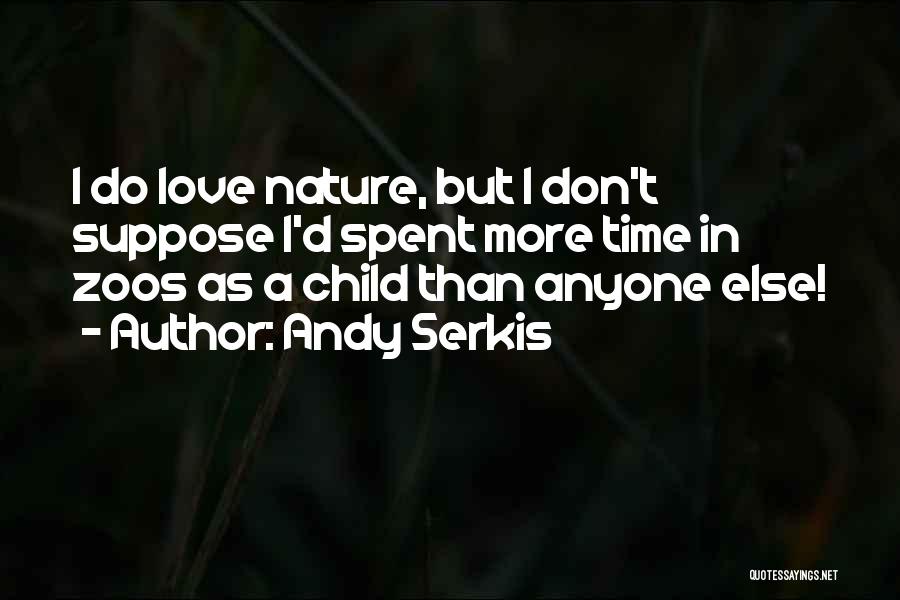 Andy Serkis Quotes: I Do Love Nature, But I Don't Suppose I'd Spent More Time In Zoos As A Child Than Anyone Else!