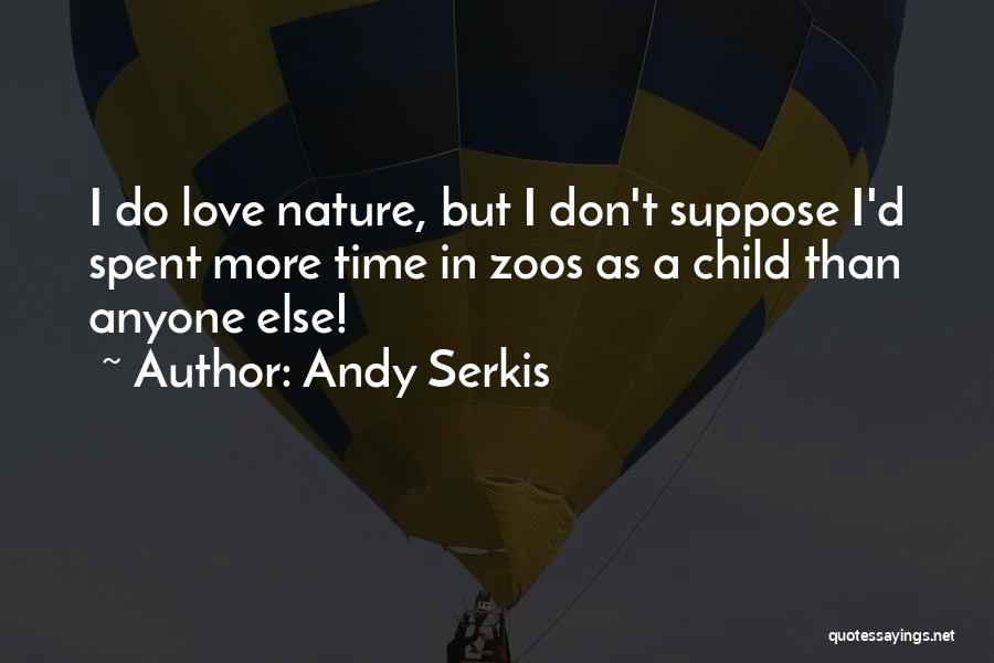 Andy Serkis Quotes: I Do Love Nature, But I Don't Suppose I'd Spent More Time In Zoos As A Child Than Anyone Else!