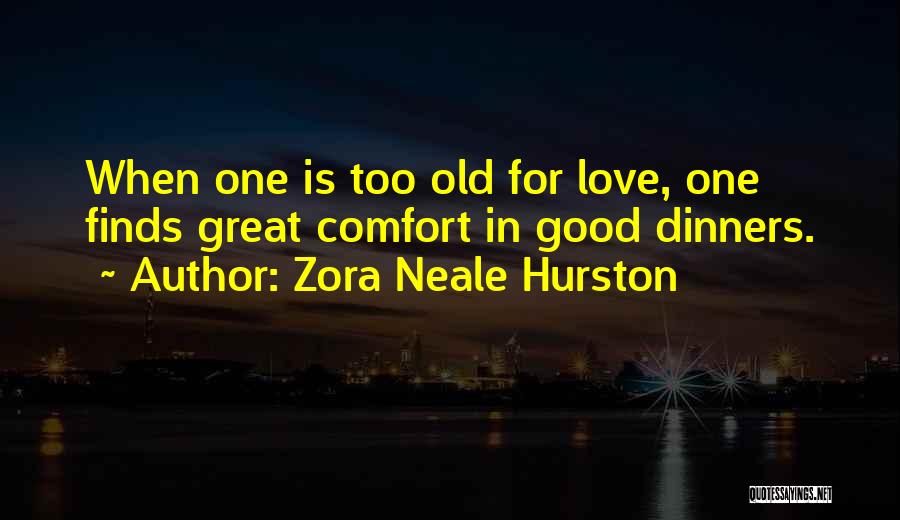 Zora Neale Hurston Quotes: When One Is Too Old For Love, One Finds Great Comfort In Good Dinners.