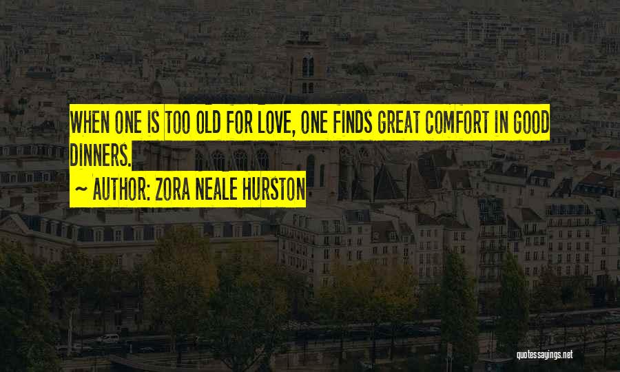 Zora Neale Hurston Quotes: When One Is Too Old For Love, One Finds Great Comfort In Good Dinners.