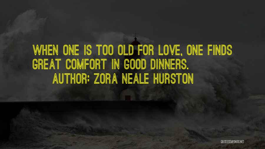 Zora Neale Hurston Quotes: When One Is Too Old For Love, One Finds Great Comfort In Good Dinners.