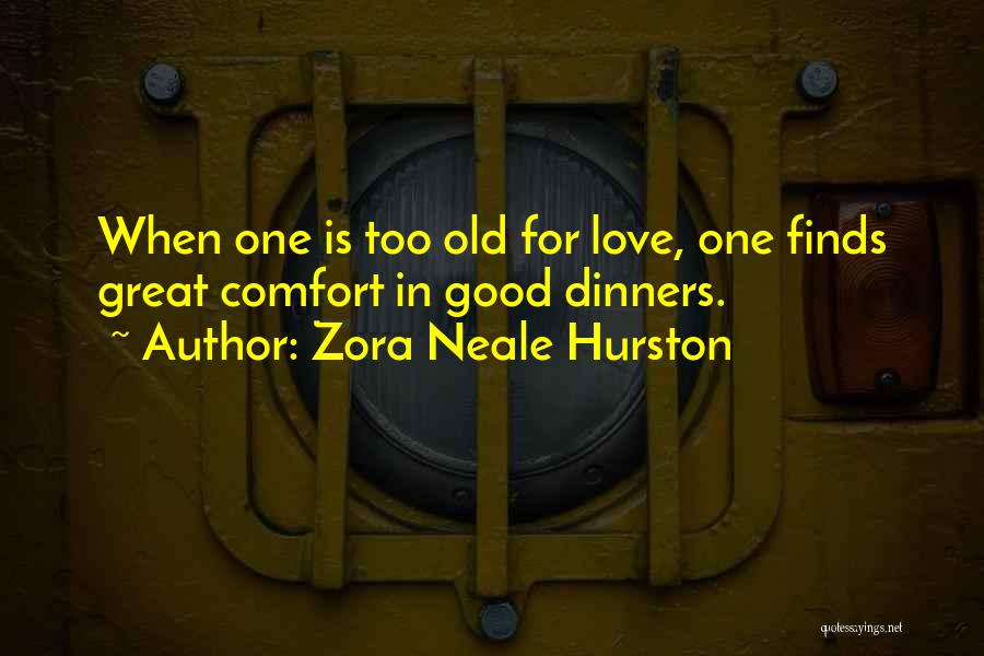Zora Neale Hurston Quotes: When One Is Too Old For Love, One Finds Great Comfort In Good Dinners.