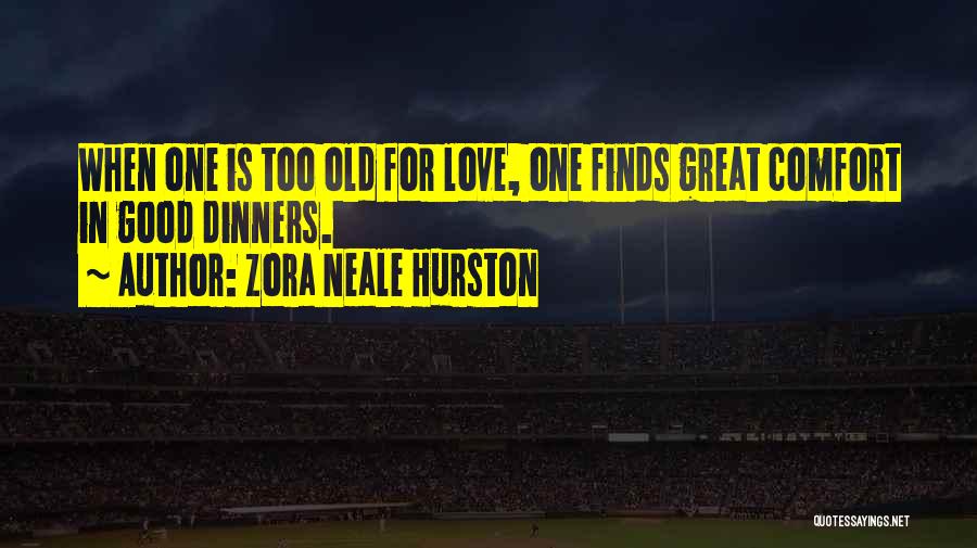Zora Neale Hurston Quotes: When One Is Too Old For Love, One Finds Great Comfort In Good Dinners.