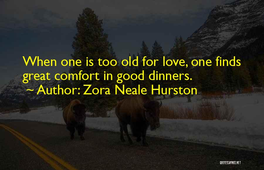 Zora Neale Hurston Quotes: When One Is Too Old For Love, One Finds Great Comfort In Good Dinners.