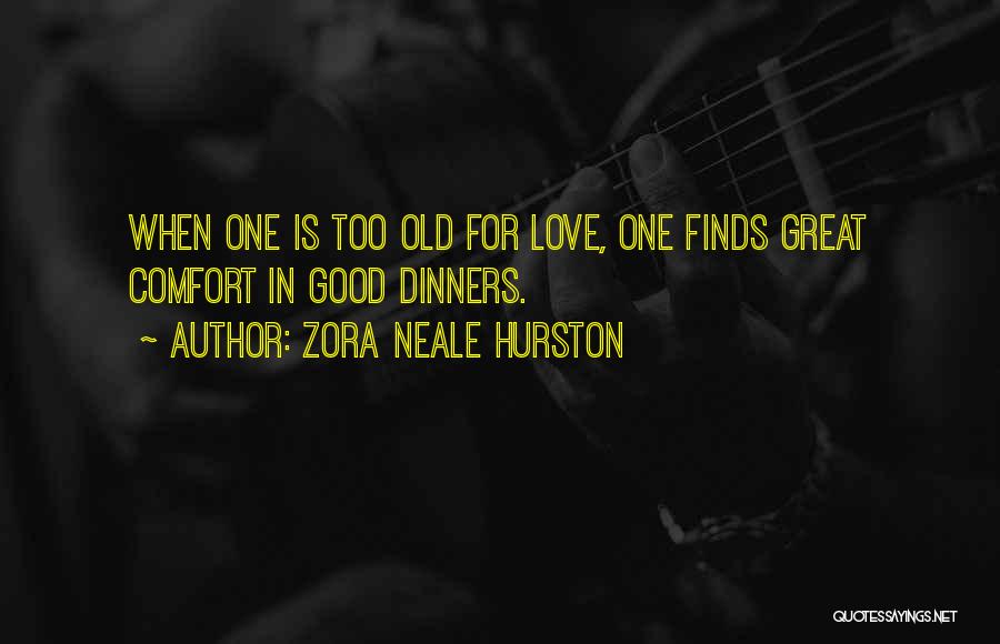 Zora Neale Hurston Quotes: When One Is Too Old For Love, One Finds Great Comfort In Good Dinners.