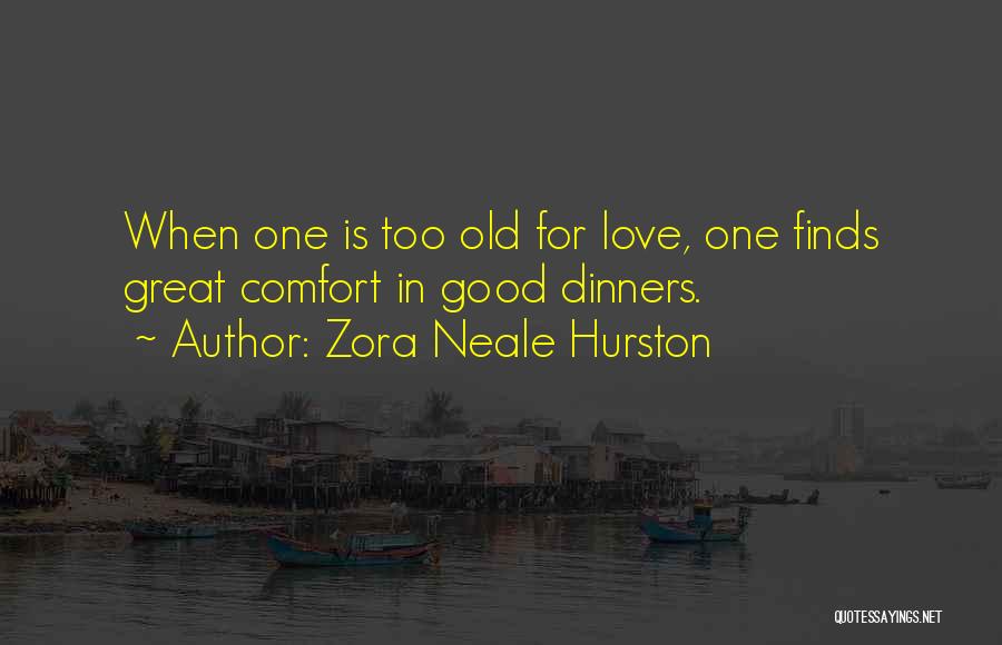 Zora Neale Hurston Quotes: When One Is Too Old For Love, One Finds Great Comfort In Good Dinners.