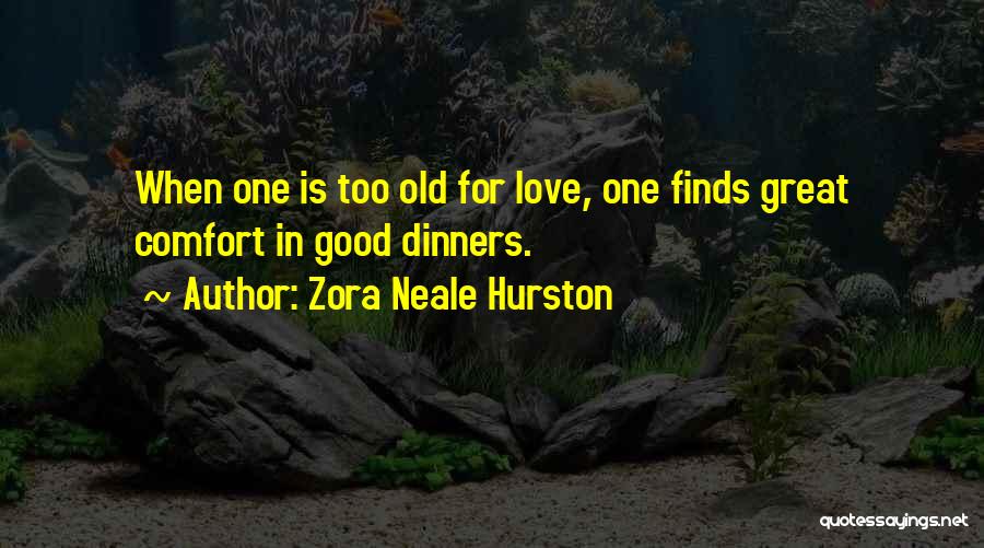 Zora Neale Hurston Quotes: When One Is Too Old For Love, One Finds Great Comfort In Good Dinners.
