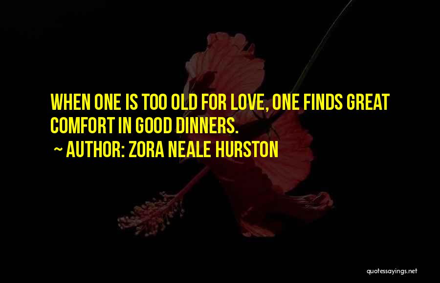 Zora Neale Hurston Quotes: When One Is Too Old For Love, One Finds Great Comfort In Good Dinners.