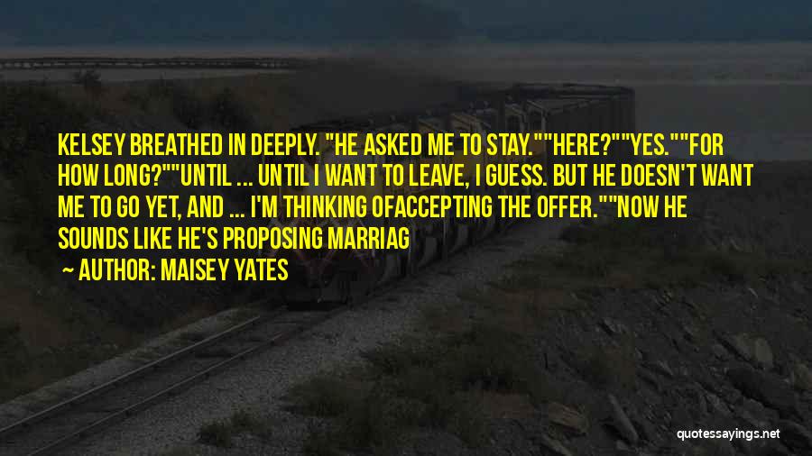 Maisey Yates Quotes: Kelsey Breathed In Deeply. He Asked Me To Stay.here?yes.for How Long?until ... Until I Want To Leave, I Guess. But