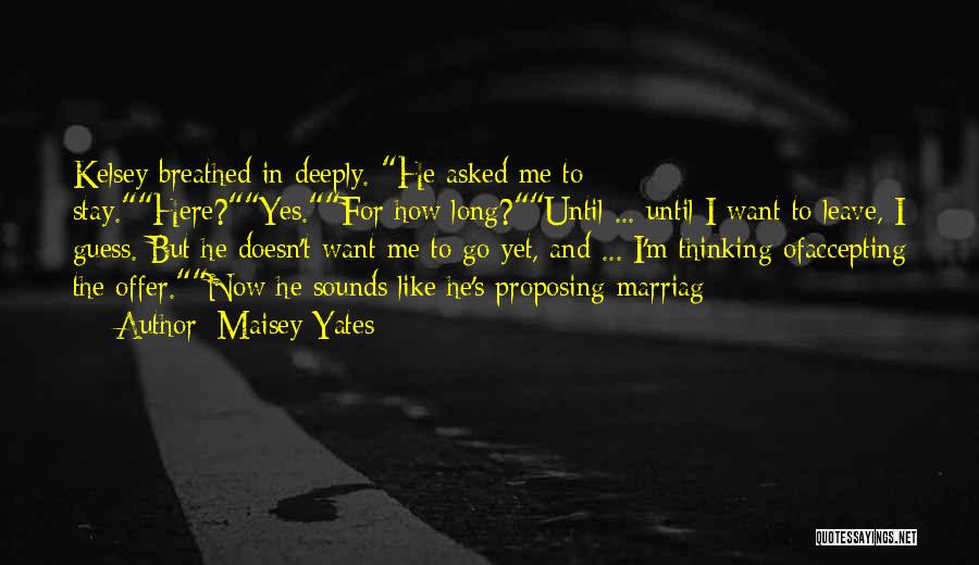 Maisey Yates Quotes: Kelsey Breathed In Deeply. He Asked Me To Stay.here?yes.for How Long?until ... Until I Want To Leave, I Guess. But