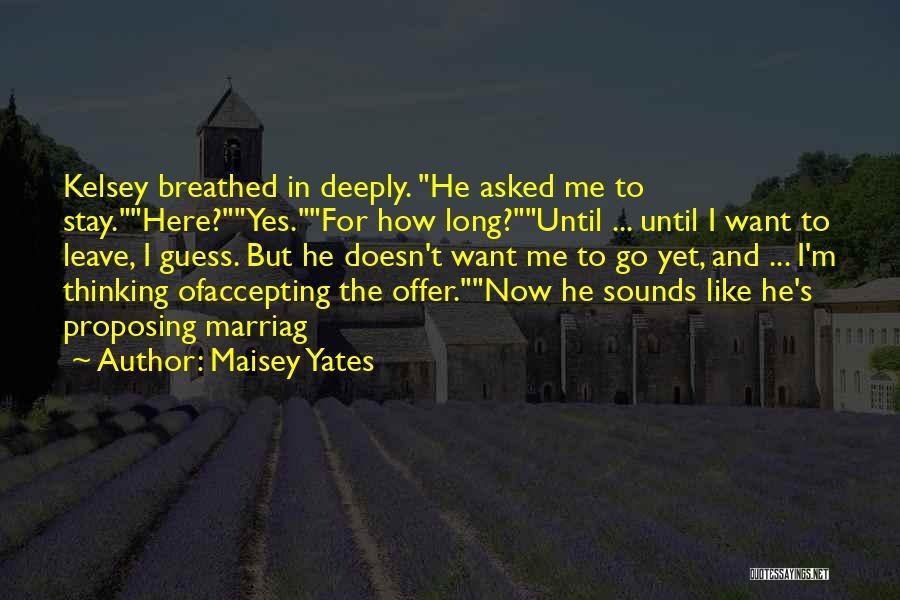 Maisey Yates Quotes: Kelsey Breathed In Deeply. He Asked Me To Stay.here?yes.for How Long?until ... Until I Want To Leave, I Guess. But