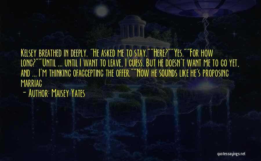 Maisey Yates Quotes: Kelsey Breathed In Deeply. He Asked Me To Stay.here?yes.for How Long?until ... Until I Want To Leave, I Guess. But