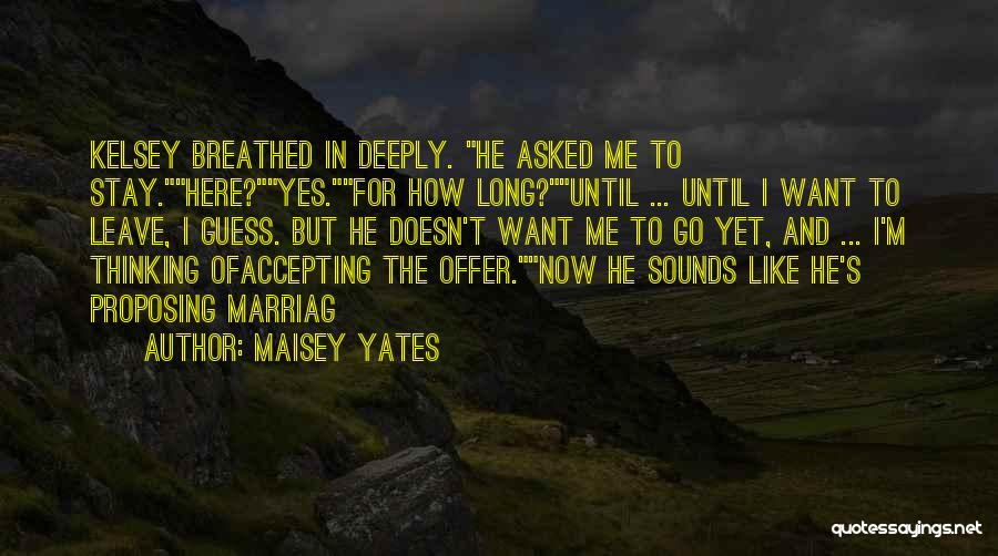 Maisey Yates Quotes: Kelsey Breathed In Deeply. He Asked Me To Stay.here?yes.for How Long?until ... Until I Want To Leave, I Guess. But