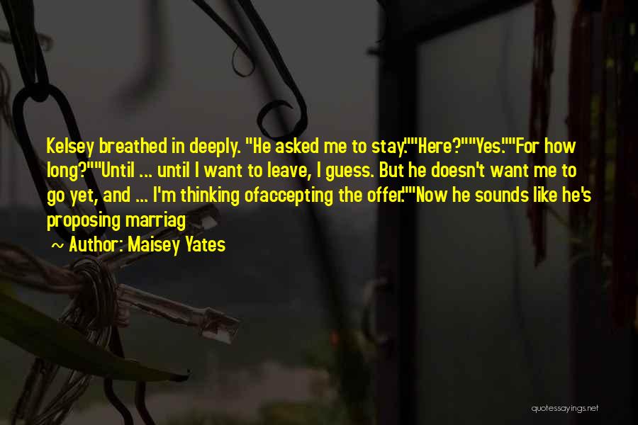 Maisey Yates Quotes: Kelsey Breathed In Deeply. He Asked Me To Stay.here?yes.for How Long?until ... Until I Want To Leave, I Guess. But