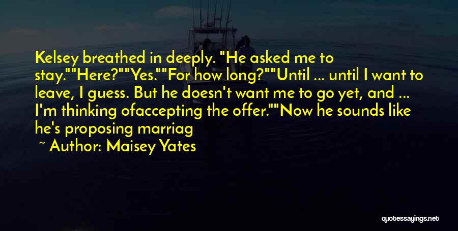 Maisey Yates Quotes: Kelsey Breathed In Deeply. He Asked Me To Stay.here?yes.for How Long?until ... Until I Want To Leave, I Guess. But