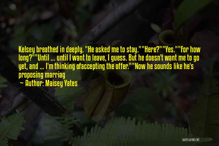 Maisey Yates Quotes: Kelsey Breathed In Deeply. He Asked Me To Stay.here?yes.for How Long?until ... Until I Want To Leave, I Guess. But