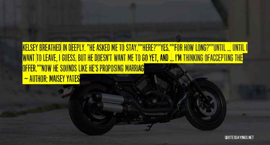 Maisey Yates Quotes: Kelsey Breathed In Deeply. He Asked Me To Stay.here?yes.for How Long?until ... Until I Want To Leave, I Guess. But