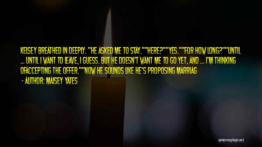 Maisey Yates Quotes: Kelsey Breathed In Deeply. He Asked Me To Stay.here?yes.for How Long?until ... Until I Want To Leave, I Guess. But