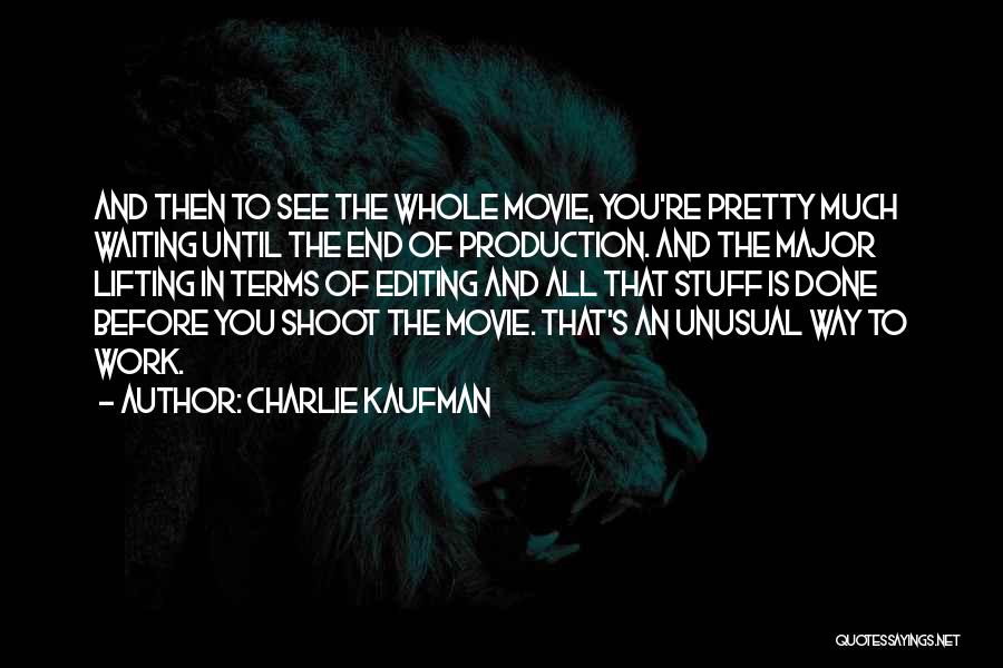 Charlie Kaufman Quotes: And Then To See The Whole Movie, You're Pretty Much Waiting Until The End Of Production. And The Major Lifting