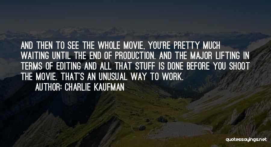 Charlie Kaufman Quotes: And Then To See The Whole Movie, You're Pretty Much Waiting Until The End Of Production. And The Major Lifting