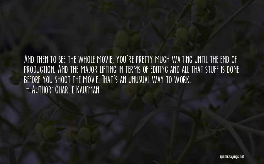 Charlie Kaufman Quotes: And Then To See The Whole Movie, You're Pretty Much Waiting Until The End Of Production. And The Major Lifting