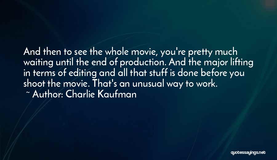 Charlie Kaufman Quotes: And Then To See The Whole Movie, You're Pretty Much Waiting Until The End Of Production. And The Major Lifting