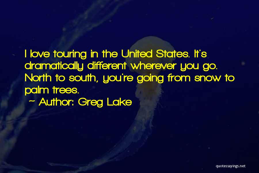 Greg Lake Quotes: I Love Touring In The United States. It's Dramatically Different Wherever You Go. North To South, You're Going From Snow