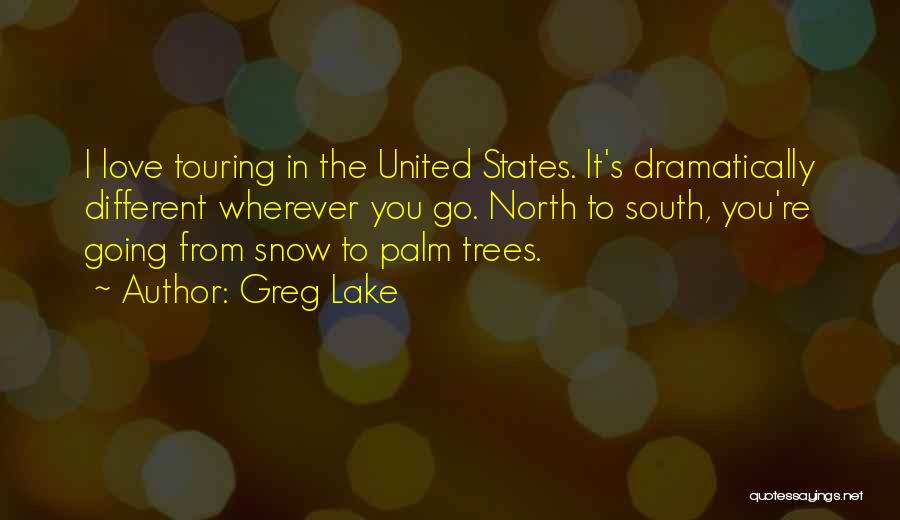 Greg Lake Quotes: I Love Touring In The United States. It's Dramatically Different Wherever You Go. North To South, You're Going From Snow