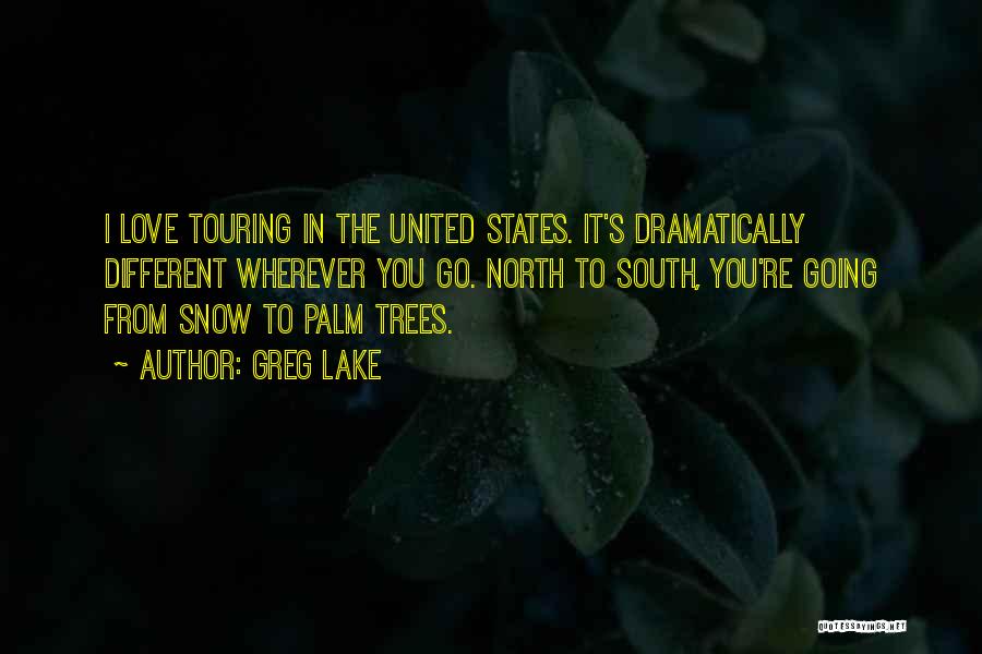 Greg Lake Quotes: I Love Touring In The United States. It's Dramatically Different Wherever You Go. North To South, You're Going From Snow